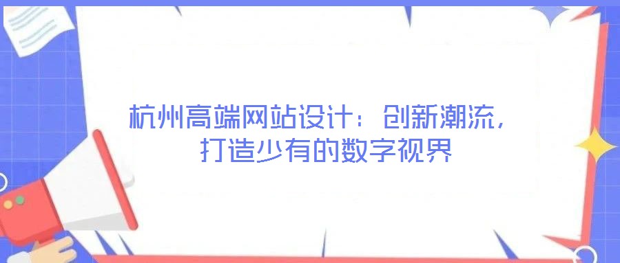 杭州高端網站設計：創新潮流，打造少有的數字視界