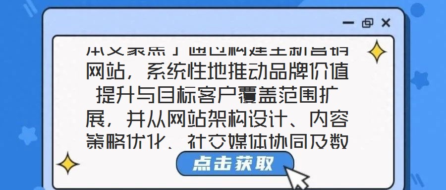 本文聚焦于通過構建全新營銷網站，系統性地推動品牌價值提升與目標客戶覆蓋范圍擴展，并從網站架構設計、內容策略優化、社交媒體協同及數據分析應用四個核心維度展開深度解