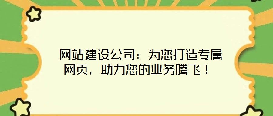 網(wǎng)站建設(shè)公司：為您打造專屬網(wǎng)頁，助力您的業(yè)務(wù)騰飛！