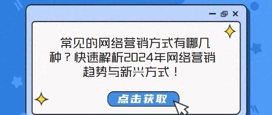  常見的網絡營銷方式有哪幾種？快速解析2024年網絡營銷趨勢與新興方式！