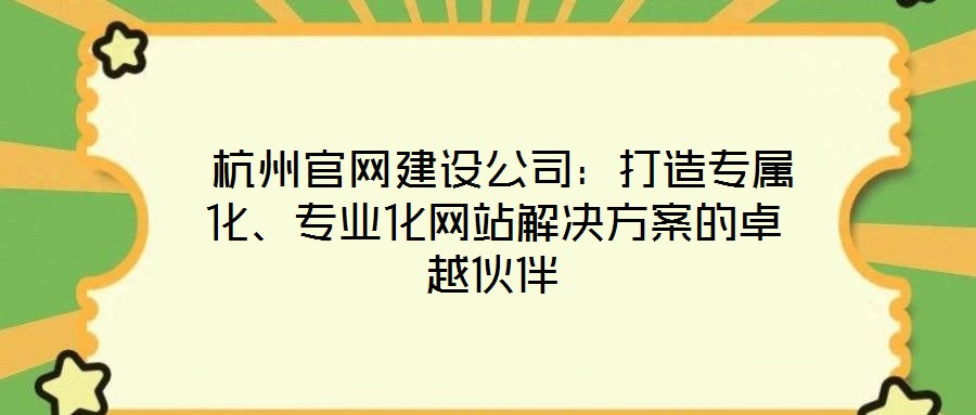  杭州官網建設公司：打造專屬化、專業(yè)化網站解決方案的卓越伙伴