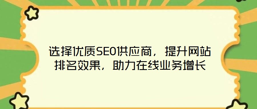 選擇優(yōu)質(zhì)SEO供應(yīng)商，提升網(wǎng)站排名效果，助力在線業(yè)務(wù)增長