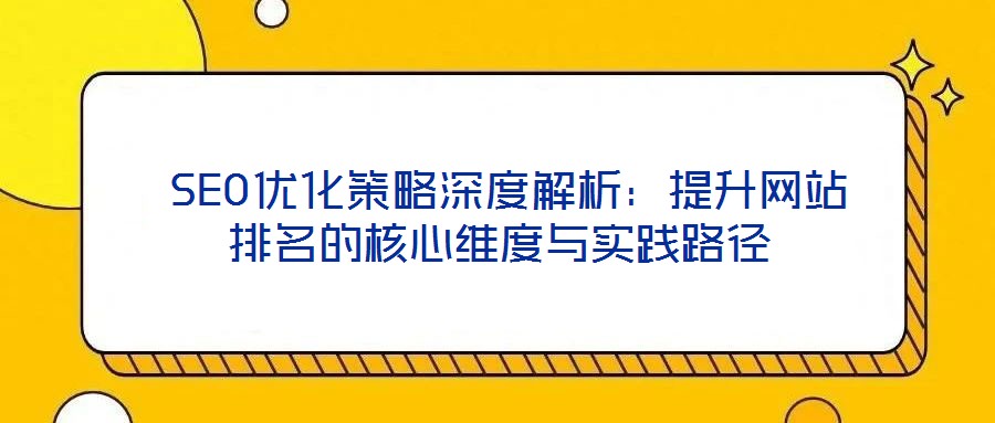 SEO優(yōu)化策略深度解析：提升網(wǎng)站排名的核心維度與實(shí)踐路徑