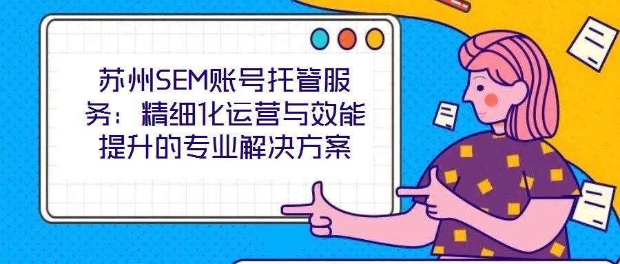 蘇州SEM賬號托管服務：精細化運營與效能提升的專業解決方案