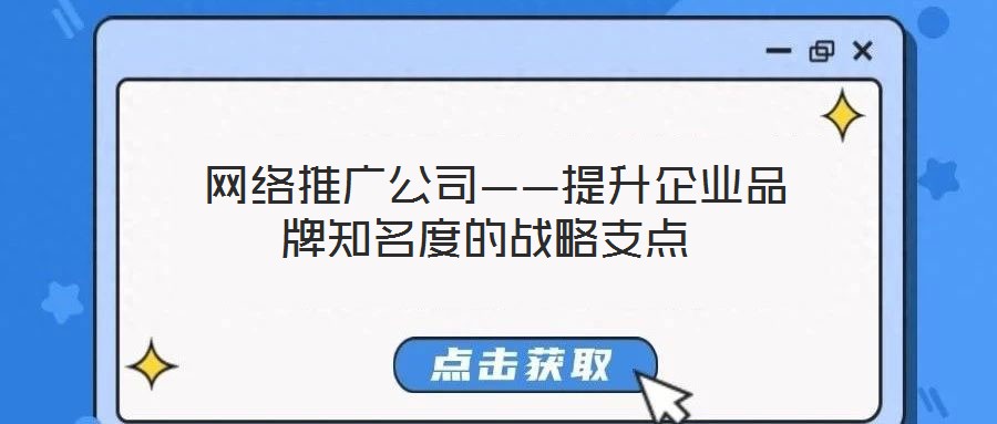  網(wǎng)絡(luò)推廣公司——提升企業(yè)品牌知名度的戰(zhàn)略支點(diǎn)