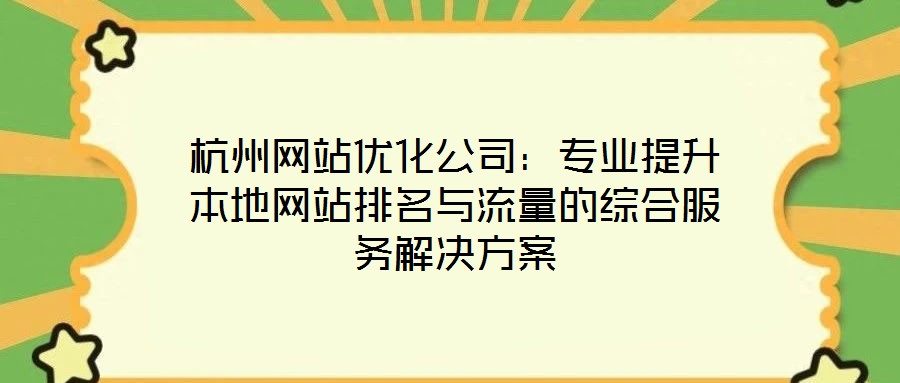 杭州網(wǎng)站優(yōu)化公司：專業(yè)提升本地網(wǎng)站排名與流量的綜合服務(wù)解決方案
