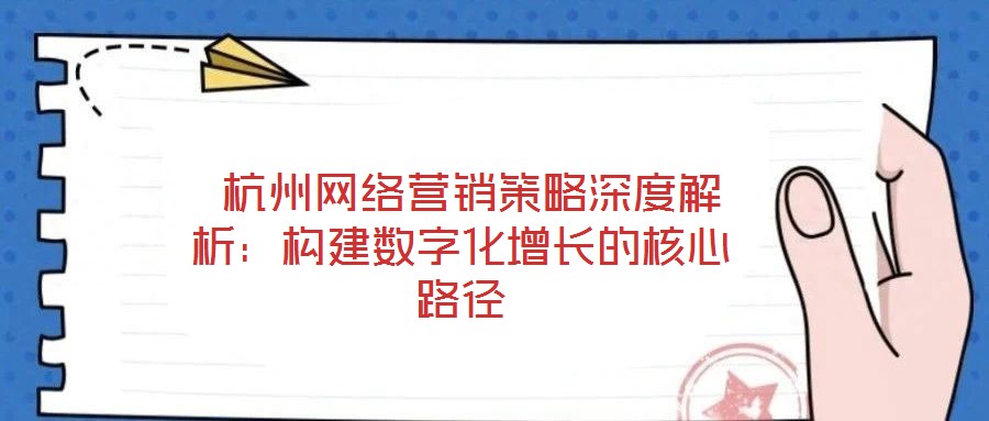  杭州網(wǎng)絡(luò)營(yíng)銷(xiāo)策略深度解析：構(gòu)建數(shù)字化增長(zhǎng)的核心路徑