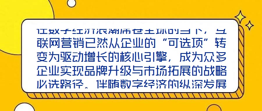 在數(shù)字經(jīng)濟浪潮席卷全球的當(dāng)下，互聯(lián)網(wǎng)營銷已然從企業(yè)的“可選項”轉(zhuǎn)變?yōu)轵?qū)動增長的核心引擎，成為眾多企業(yè)實現(xiàn)品牌升級與市場拓展的戰(zhàn)略必選路徑。伴隨數(shù)字經(jīng)濟的縱深發(fā)展