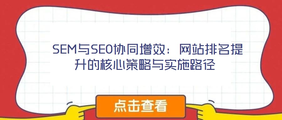  SEM與SEO協(xié)同增效：網(wǎng)站排名提升的核心策略與實(shí)施路徑