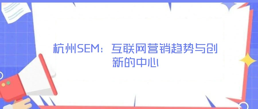杭州SEM:互聯網營銷趨勢與創新的中心
