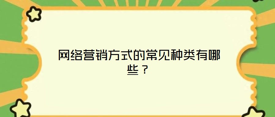 網(wǎng)絡(luò)營(yíng)銷(xiāo)方式的常見(jiàn)種類(lèi)有哪些？