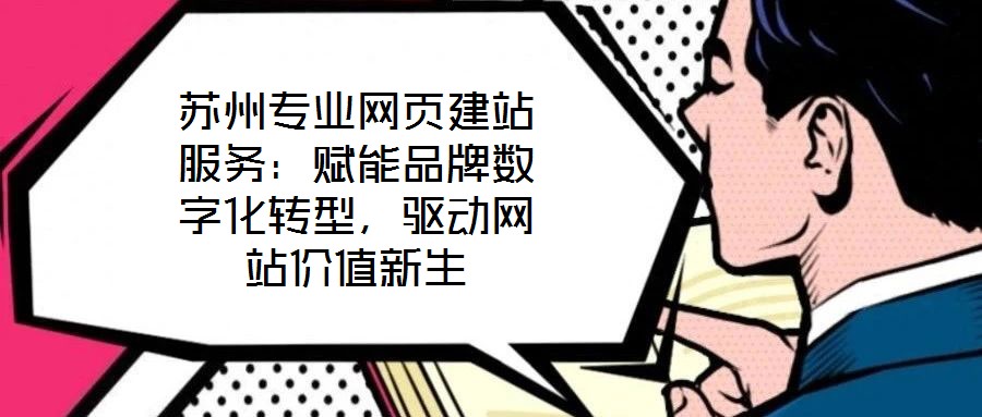 蘇州專業網頁建站服務：賦能品牌數字化轉型，驅動網站價值新生