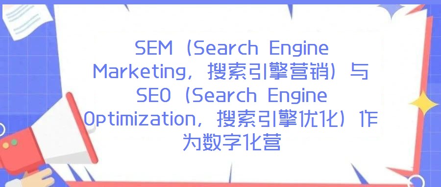 SEM（Search Engine Marketing，搜索引擎營銷）與SEO（Search Engine Optimization，搜索引擎優化）作為數字化營