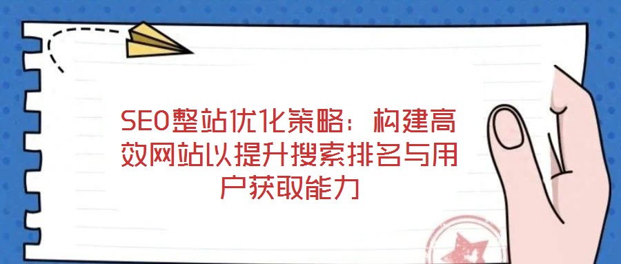 SEO整站優化策略：構建高效網站以提升搜索排名與用戶獲取能力