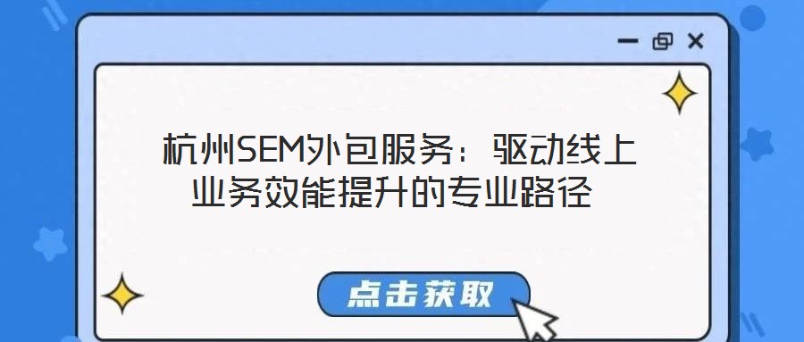  杭州SEM外包服務(wù)：驅(qū)動線上業(yè)務(wù)效能提升的專業(yè)路徑