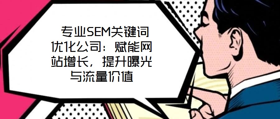 專業SEM關鍵詞優化公司：賦能網站增長，提升曝光與流量價值