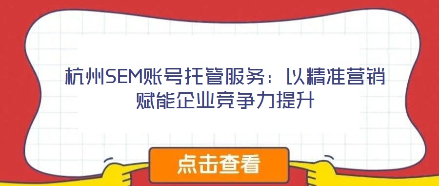 杭州SEM賬號托管服務：以精準營銷賦能企業競爭力提升