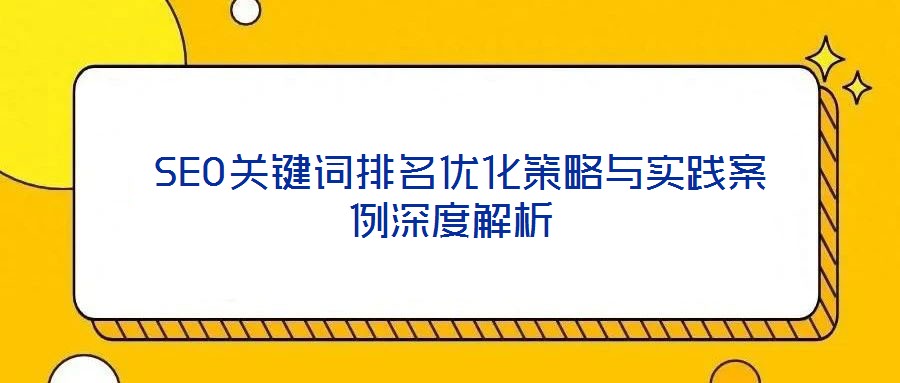  SEO關(guān)鍵詞排名優(yōu)化策略與實踐案例深度解析