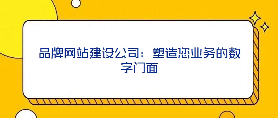 品牌網(wǎng)站建設(shè)公司：塑造您業(yè)務(wù)的數(shù)字門面