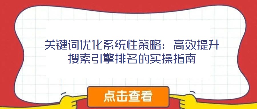 關鍵詞優(yōu)化系統(tǒng)性策略：高效提升搜索引擎排名的實操指南