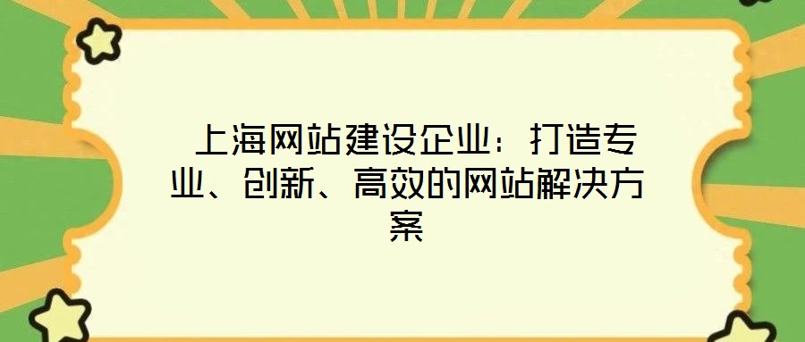  上海網(wǎng)站建設企業(yè)：打造專業(yè)、創(chuàng)新、高效的網(wǎng)站解決方案