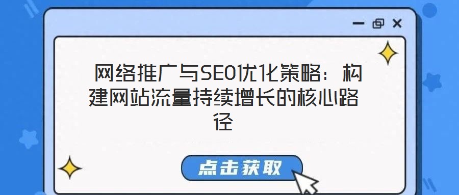 網絡推廣與SEO優化策略:構建網站流量持續增長的核心路徑