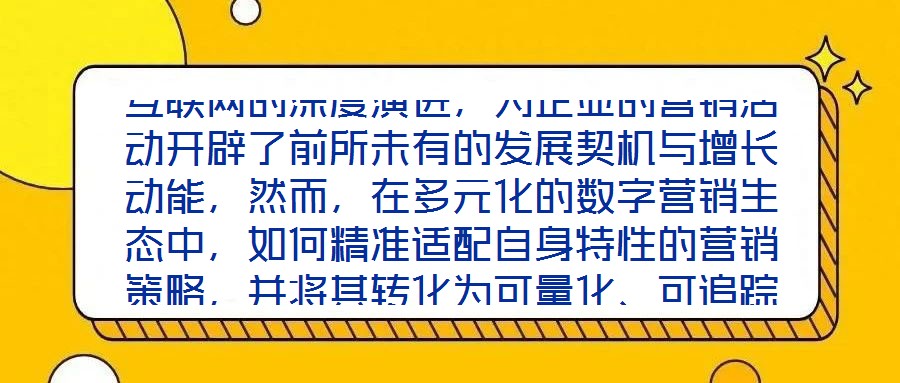互聯網的深度演進，為企業的營銷活動開辟了前所未有的發展契機與增長動能，然而，在多元化的數字營銷生態中，如何精準適配自身特性的營銷策略，并將其轉化為可量化、可追蹤