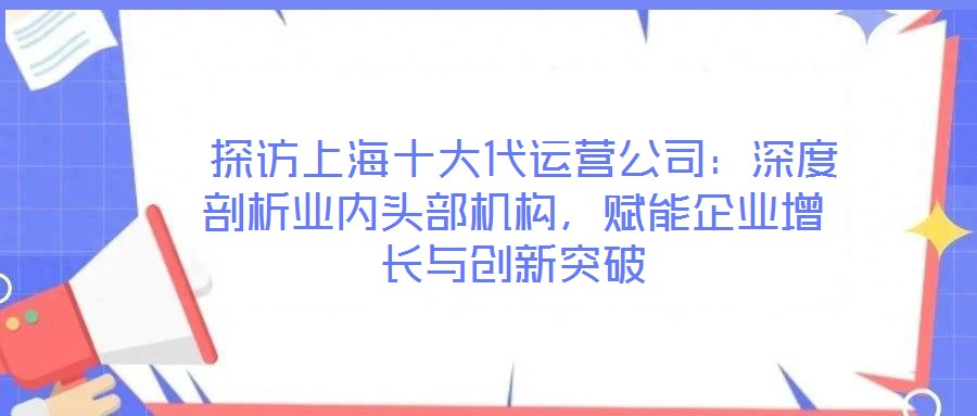  探訪上海十大代運營公司：深度剖析業內頭部機構，賦能企業增長與創新突破