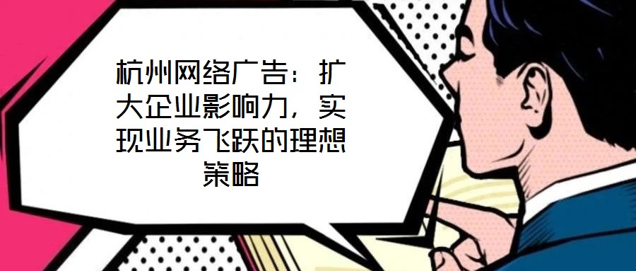 杭州網絡廣告：擴大企業影響力，實現業務飛躍的理想策略