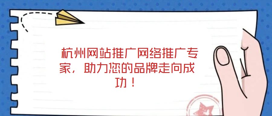  杭州網站推廣網絡推廣專家，助力您的品牌走向成功！