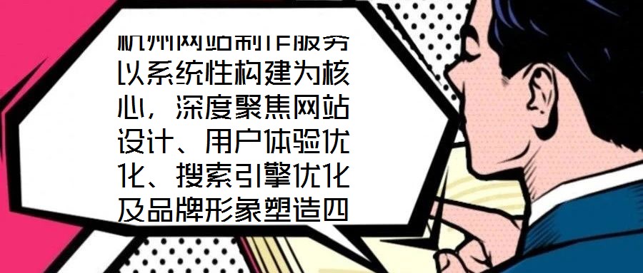 杭州網站制作服務以系統性構建為核心，深度聚焦網站設計、用戶體驗優化、搜索引擎優化及品牌形象塑造四大維度，旨在為企業打造專屬線上品牌資產，通過專業賦能提升品牌影響