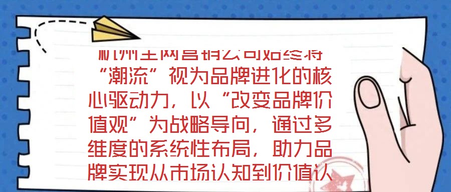 杭州全網(wǎng)營銷公司始終將“潮流”視為品牌進(jìn)化的核心驅(qū)動力，以“改變品牌價值觀”為戰(zhàn)略導(dǎo)向，通過多維度的系統(tǒng)性布局，助力品牌實(shí)現(xiàn)從市場認(rèn)知到價值認(rèn)同的跨越式發(fā)展。在