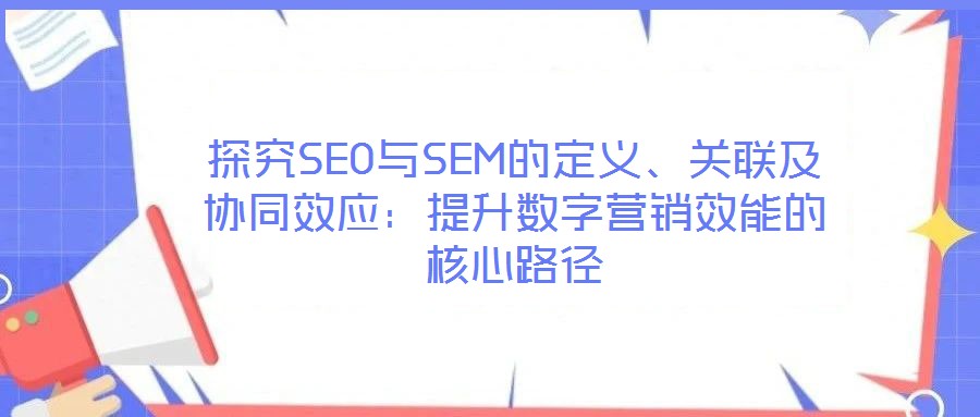 探究SEO與SEM的定義、關聯及協同效應：提升數字營銷效能的核心路徑