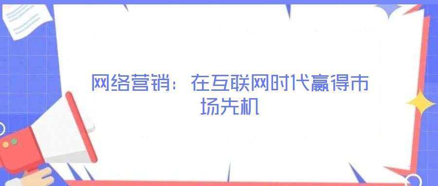 網絡營銷：在互聯網時代贏得市場先機