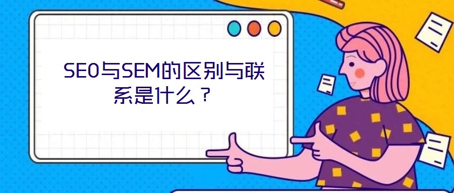 SEO與SEM的區(qū)別與聯(lián)系是什么?