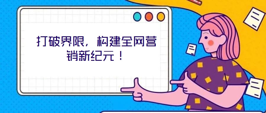 打破界限，構建全網(wǎng)營銷新紀元！