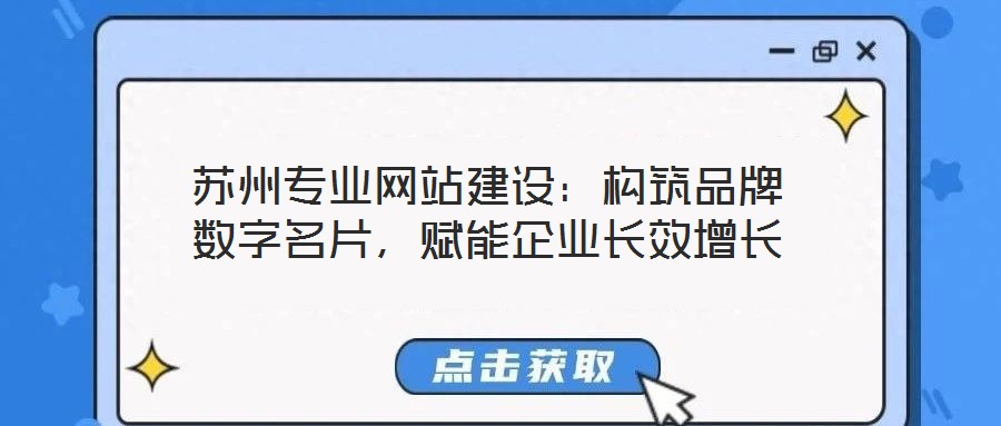 蘇州專業(yè)網(wǎng)站建設(shè)：構(gòu)筑品牌數(shù)字名片，賦能企業(yè)長(zhǎng)效增長(zhǎng)
