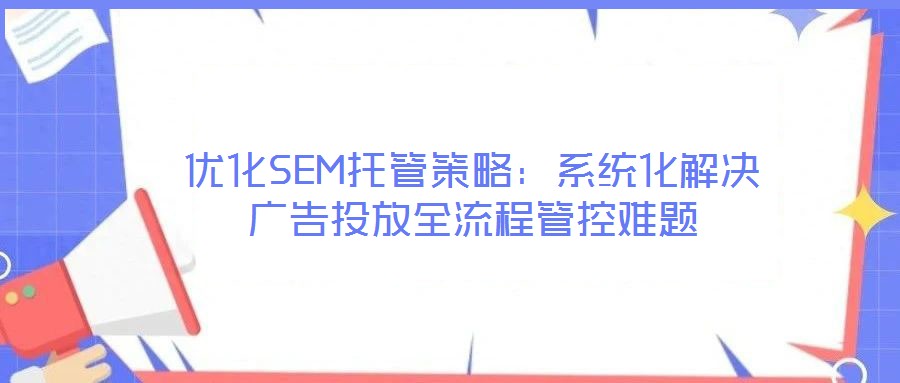 優化SEM托管策略：系統化解決廣告投放全流程管控難題