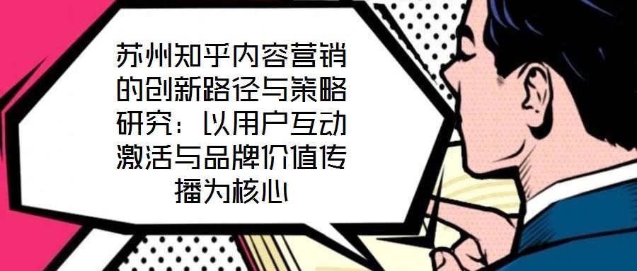 蘇州知乎內容營銷的創新路徑與策略研究：以用戶互動激活與品牌價值傳播為核心