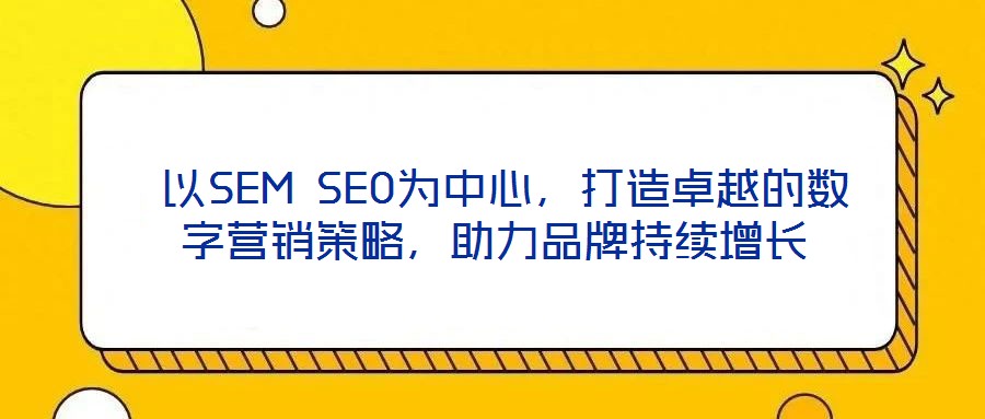  以SEM SEO為中心，打造卓越的數字營銷策略，助力品牌持續增長