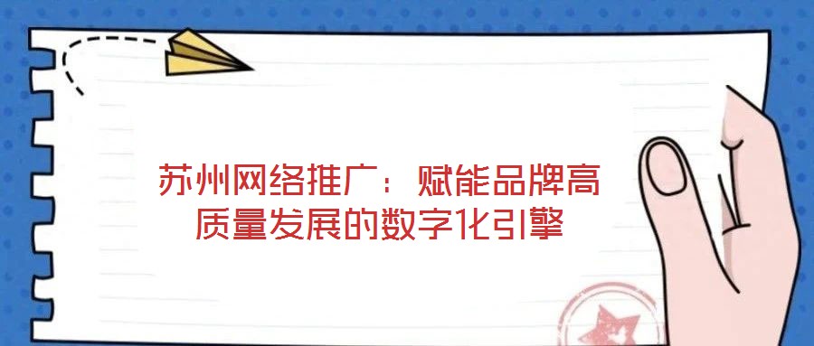 蘇州網絡推廣：賦能品牌高質量發展的數字化引擎