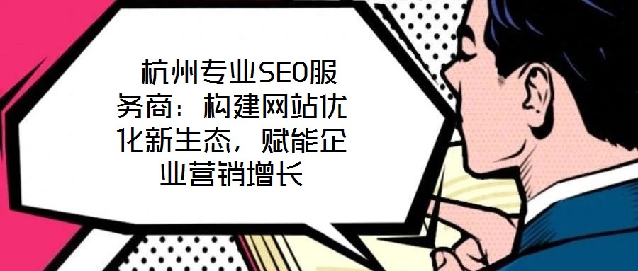  杭州專業(yè)SEO服務(wù)商：構(gòu)建網(wǎng)站優(yōu)化新生態(tài)，賦能企業(yè)營(yíng)銷增長(zhǎng)