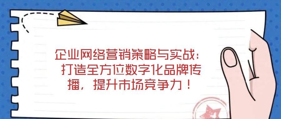 企業網絡營銷策略與實戰：打造全方位數字化品牌傳播，提升市場競爭力！