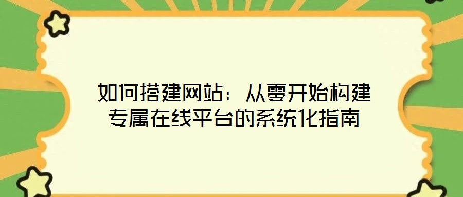 如何搭建網(wǎng)站:從零開始構建專屬在線平臺的系統(tǒng)化指南