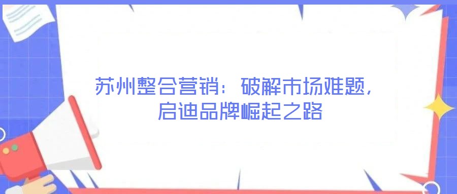 蘇州整合營銷：破解市場難題，啟迪品牌崛起之路