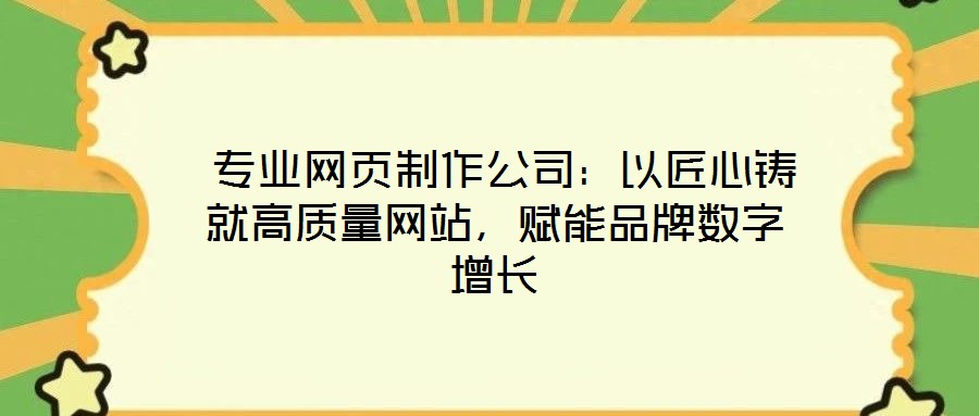  專業網頁制作公司：以匠心鑄就高質量網站，賦能品牌數字增長