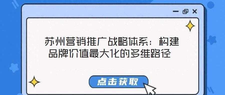  蘇州營銷推廣戰(zhàn)略體系：構(gòu)建品牌價值最大化的多維路徑