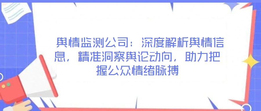  輿情監測公司：深度解析輿情信息，精準洞察輿論動向，助力把握公眾情緒脈搏