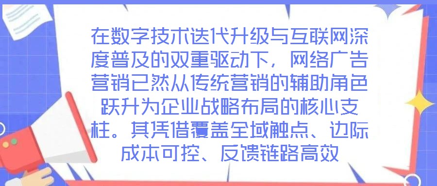 在數字技術迭代升級與互聯網深度普及的雙重驅動下，網絡廣告營銷已然從傳統營銷的輔助角色躍升為企業戰略布局的核心支柱。其憑借覆蓋全域觸點、邊際成本可控、反饋鏈路高效
