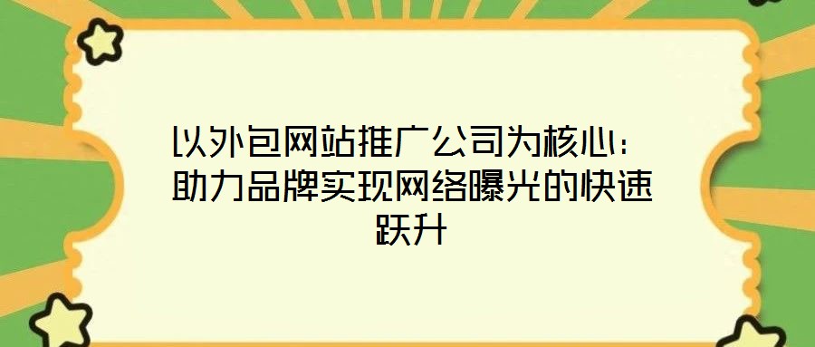 以外包網站推廣公司為核心：助力品牌實現網絡曝光的快速躍升